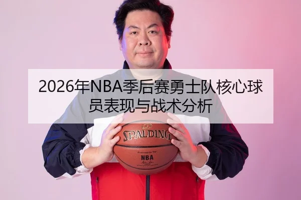 2026年NBA季后赛勇士队核心球员表现与战术分析