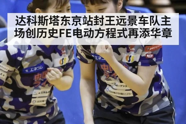 达科斯塔东京站封王远景车队主场创历史FE电动方程式再添华章